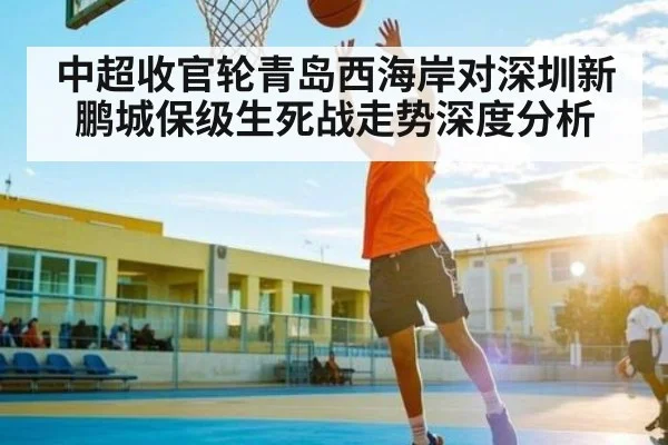 中超收官轮青岛西海岸对深圳新鹏城保级生死战走势深度分析